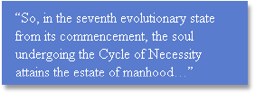 “So, in the seventh evolutionary state from its commencement, the soul undergoing the Cycle of Necessity attains the estate of manhood…” 
