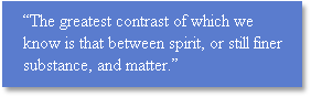 “The greatest contrast of which we know is that between spirit, or still finer substance, and matter.” 